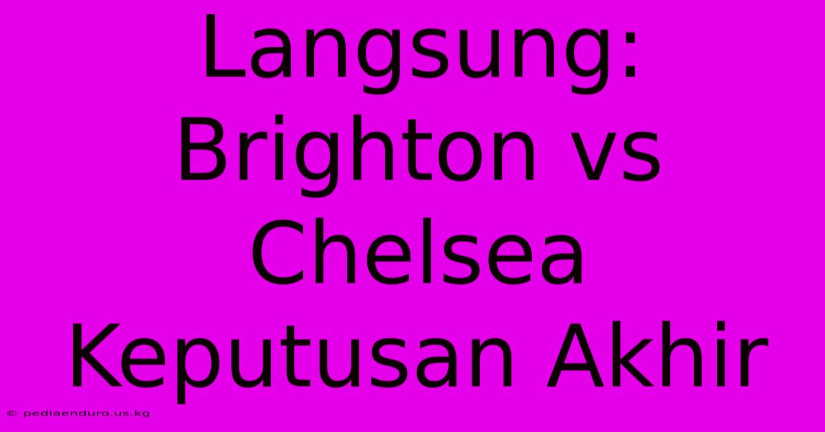 Langsung: Brighton Vs Chelsea Keputusan Akhir