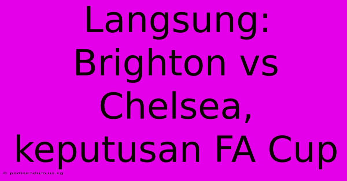 Langsung: Brighton Vs Chelsea, Keputusan FA Cup