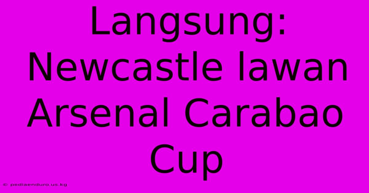 Langsung: Newcastle Lawan Arsenal Carabao Cup