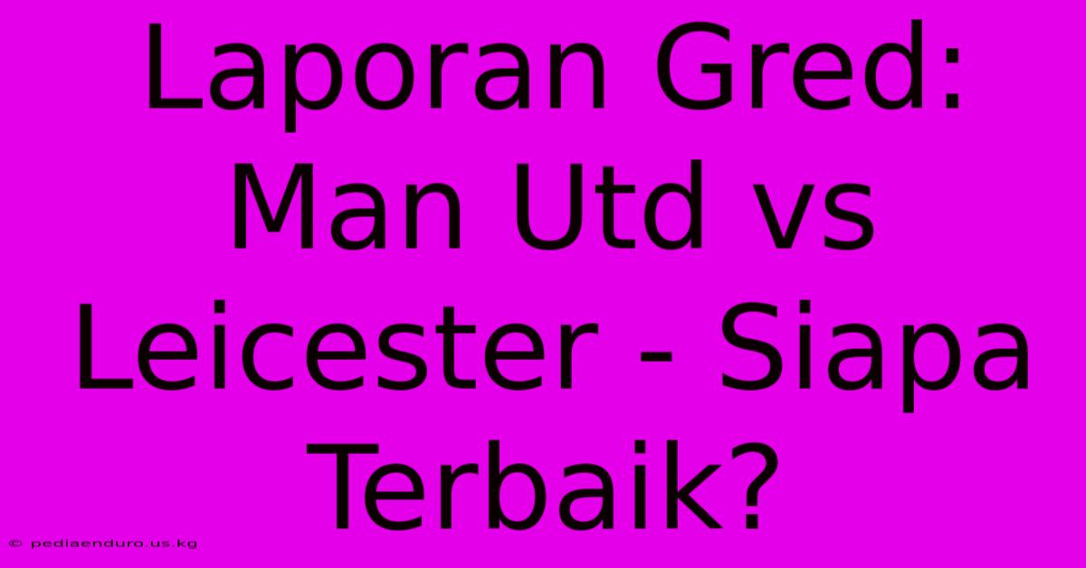 Laporan Gred: Man Utd Vs Leicester - Siapa Terbaik?