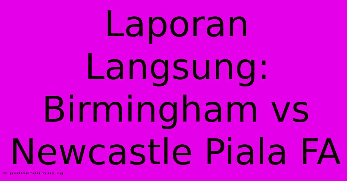 Laporan Langsung: Birmingham Vs Newcastle Piala FA