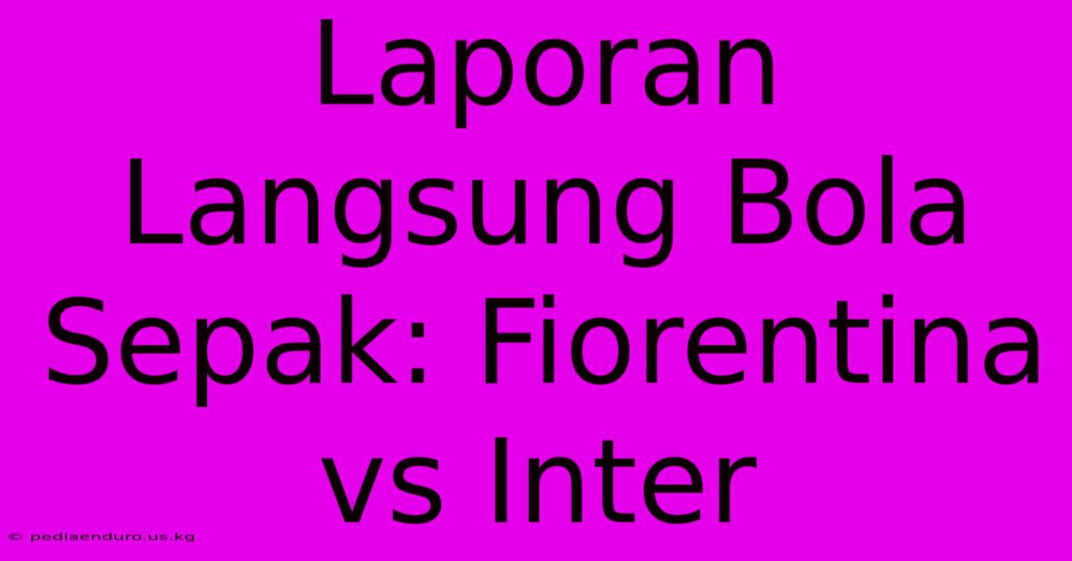 Laporan Langsung Bola Sepak: Fiorentina Vs Inter