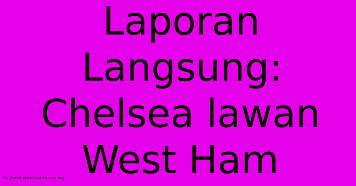 Laporan Langsung: Chelsea Lawan West Ham