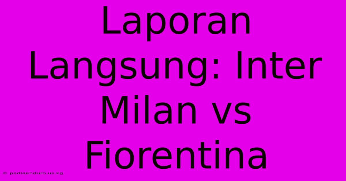 Laporan Langsung: Inter Milan Vs Fiorentina