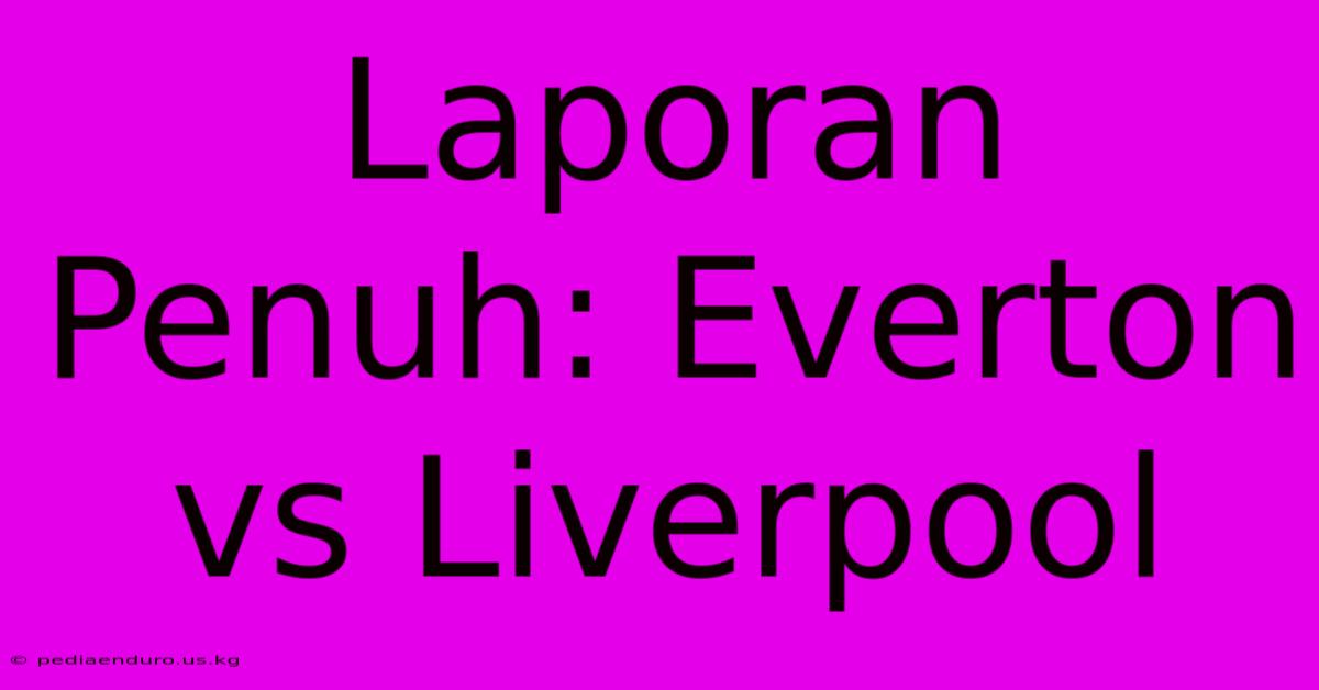 Laporan Penuh: Everton Vs Liverpool