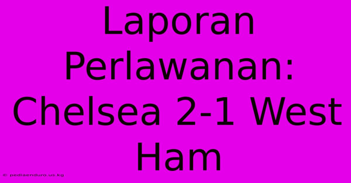 Laporan Perlawanan: Chelsea 2-1 West Ham