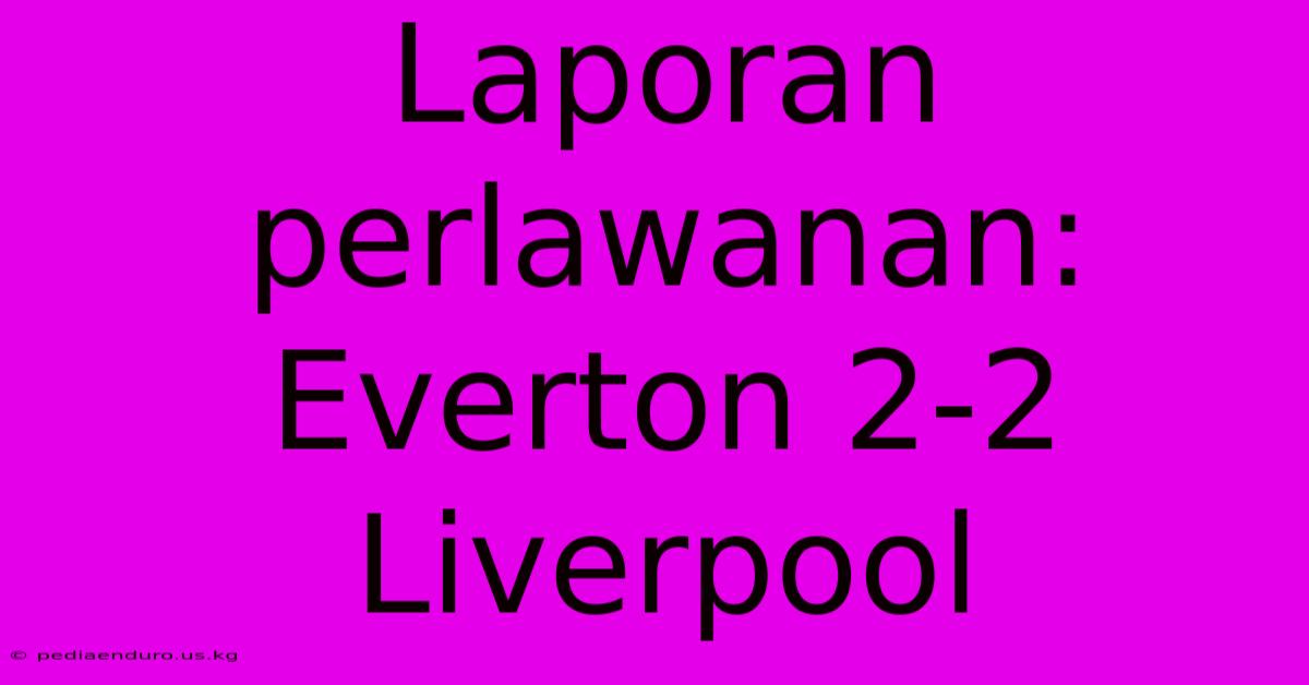 Laporan Perlawanan: Everton 2-2 Liverpool