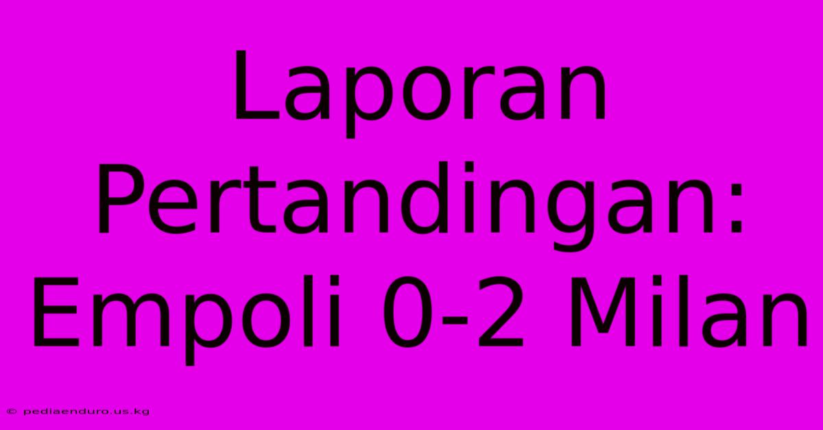 Laporan Pertandingan: Empoli 0-2 Milan