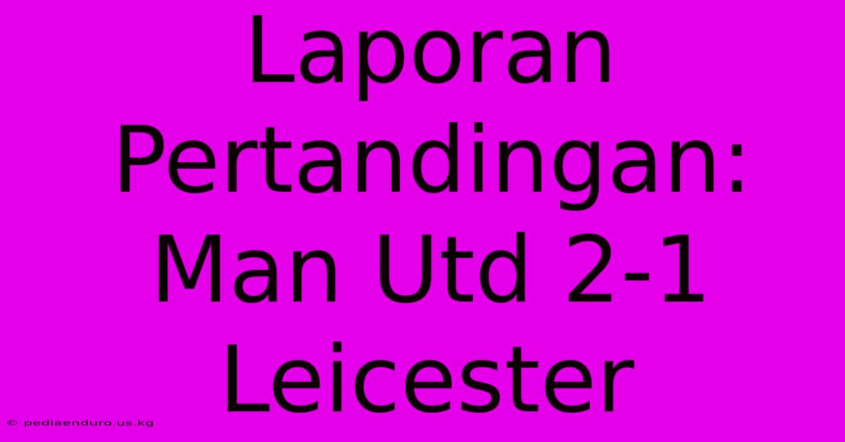 Laporan Pertandingan: Man Utd 2-1 Leicester