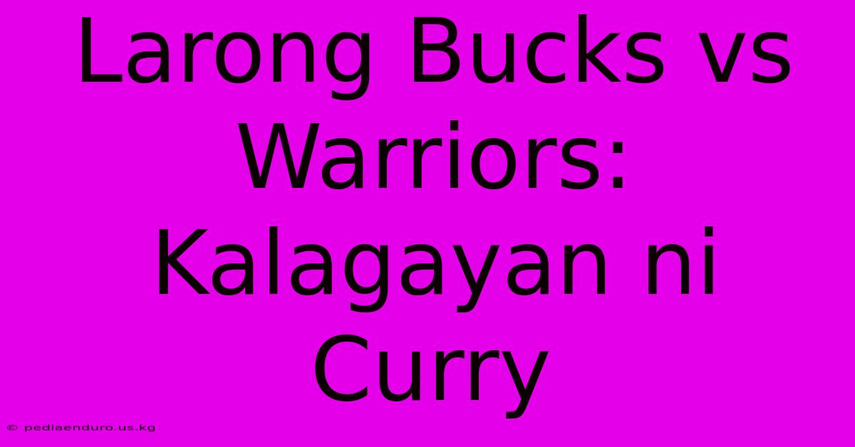 Larong Bucks Vs Warriors: Kalagayan Ni Curry