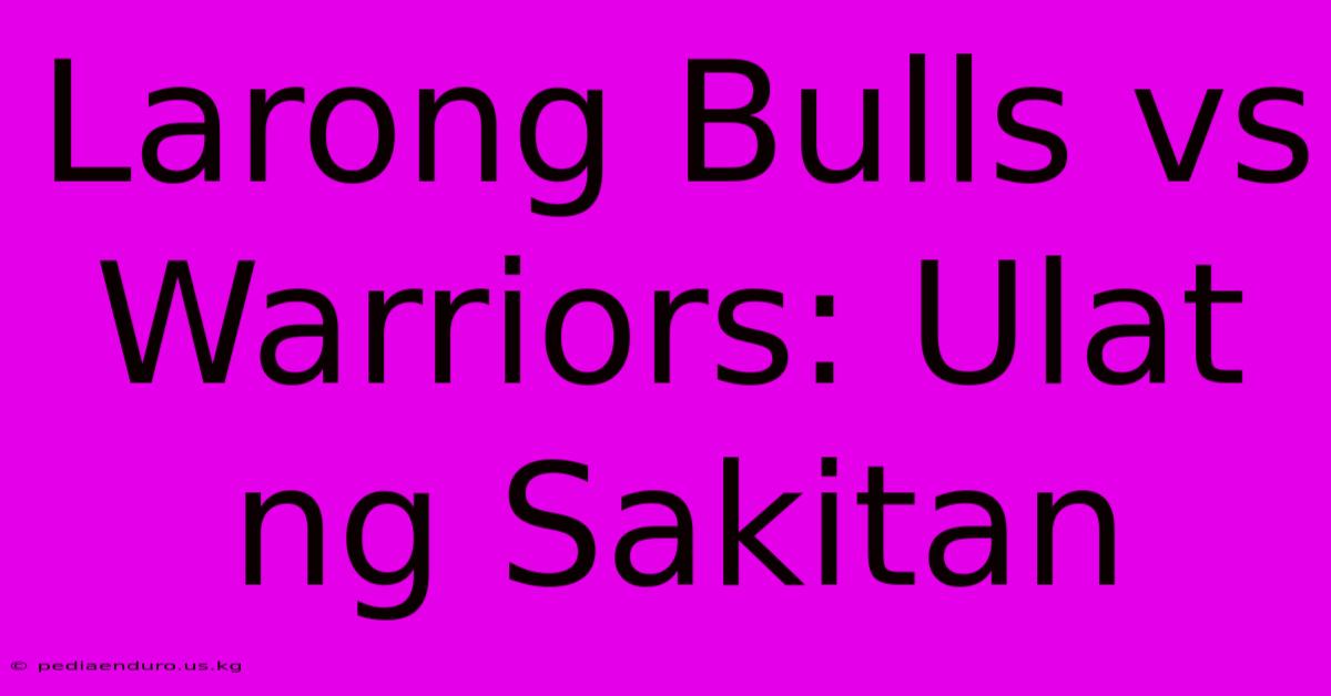 Larong Bulls Vs Warriors: Ulat Ng Sakitan