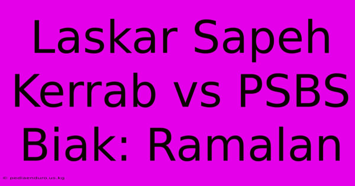 Laskar Sapeh Kerrab Vs PSBS Biak: Ramalan