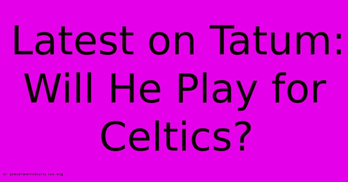 Latest On Tatum: Will He Play For Celtics?