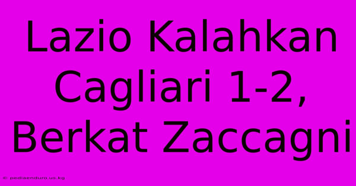 Lazio Kalahkan Cagliari 1-2, Berkat Zaccagni