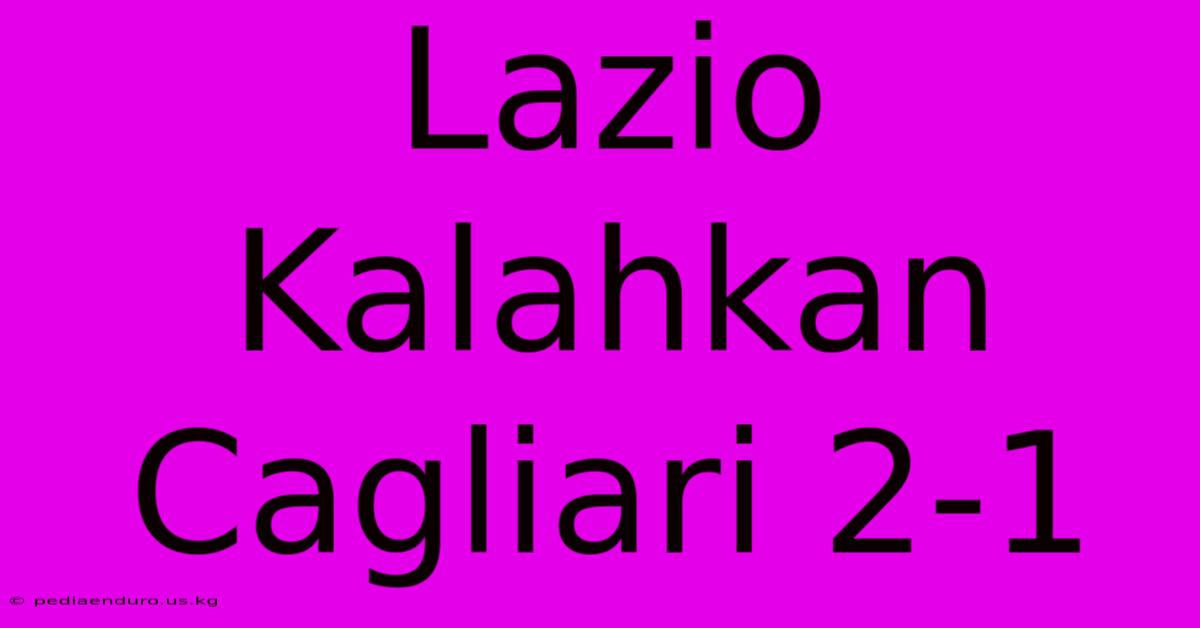 Lazio Kalahkan Cagliari 2-1