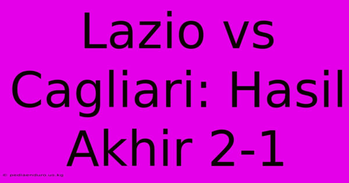 Lazio Vs Cagliari: Hasil Akhir 2-1