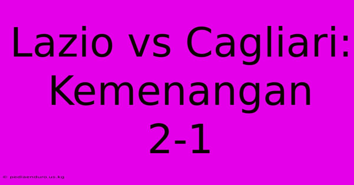 Lazio Vs Cagliari: Kemenangan 2-1