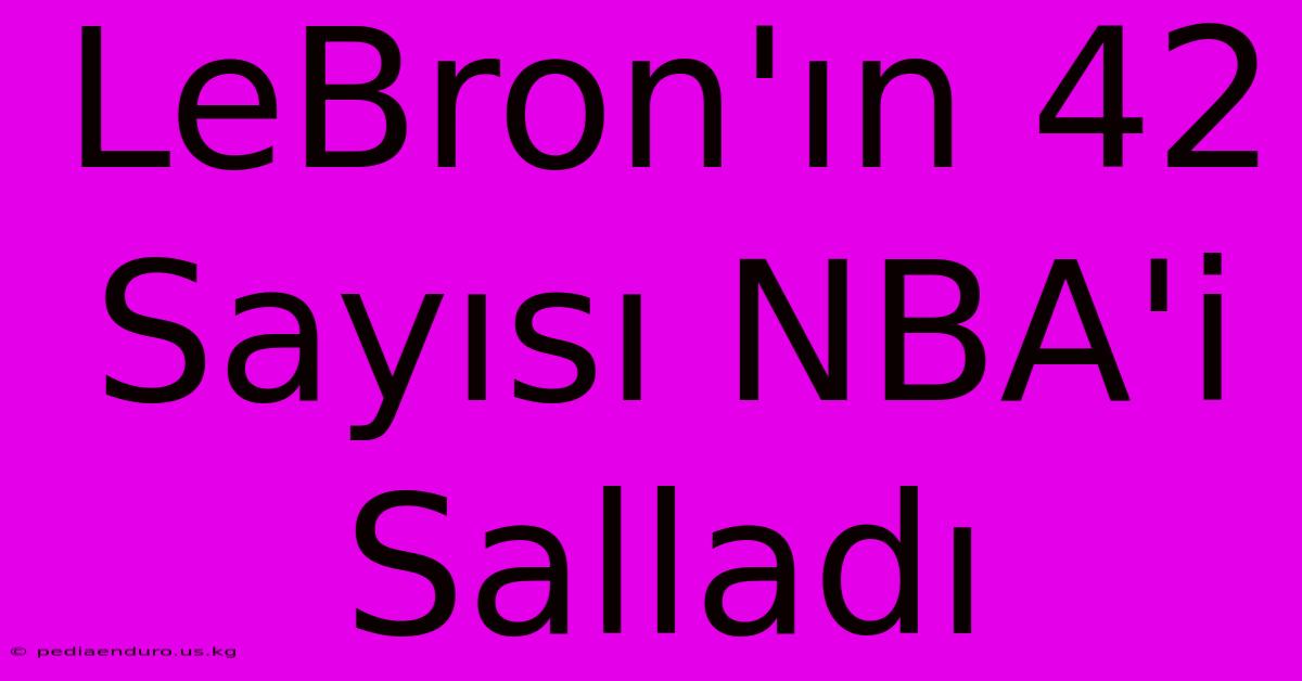 LeBron'ın 42 Sayısı NBA'i Salladı