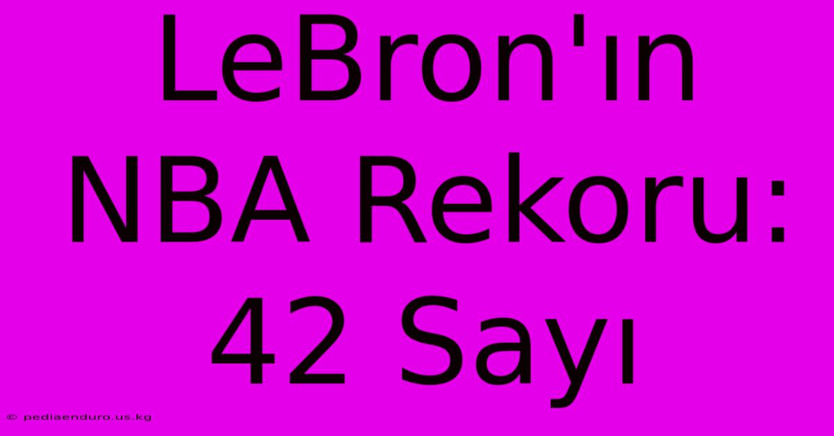 LeBron'ın NBA Rekoru: 42 Sayı