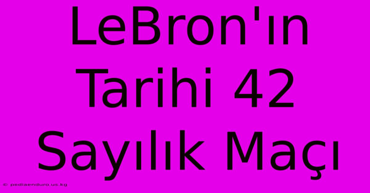 LeBron'ın Tarihi 42 Sayılık Maçı