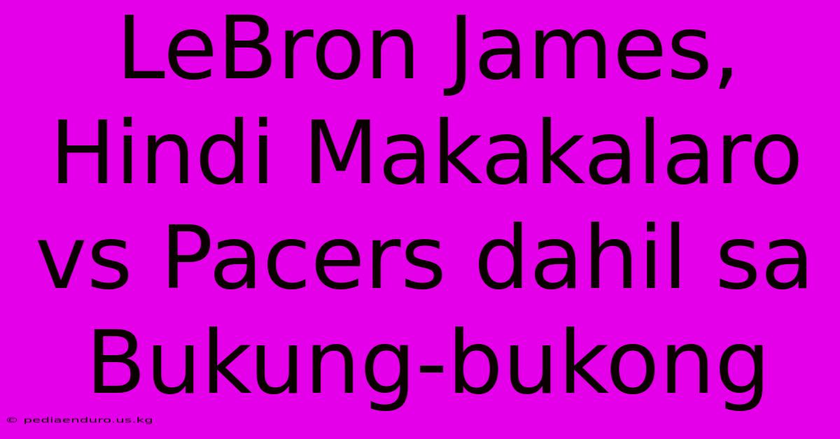 LeBron James, Hindi Makakalaro Vs Pacers Dahil Sa Bukung-bukong