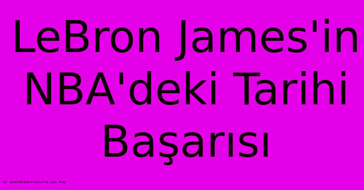 LeBron James'in NBA'deki Tarihi Başarısı