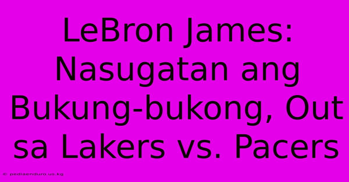 LeBron James: Nasugatan Ang Bukung-bukong, Out Sa Lakers Vs. Pacers