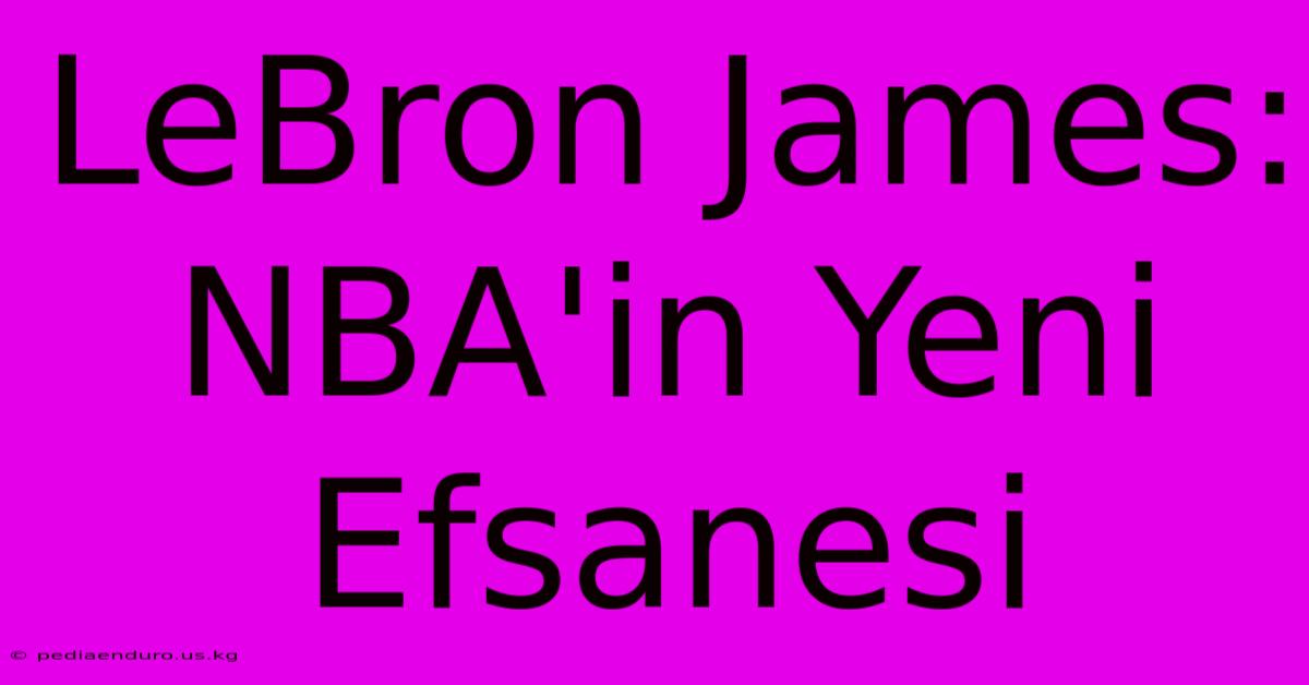 LeBron James: NBA'in Yeni Efsanesi