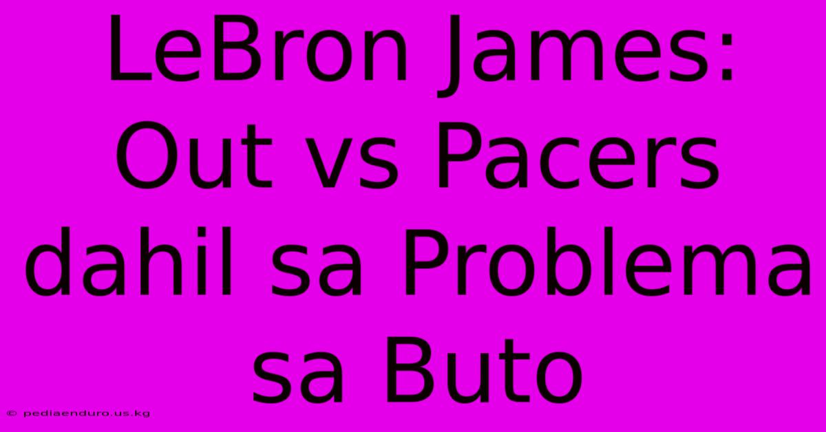 LeBron James: Out Vs Pacers Dahil Sa Problema Sa Buto