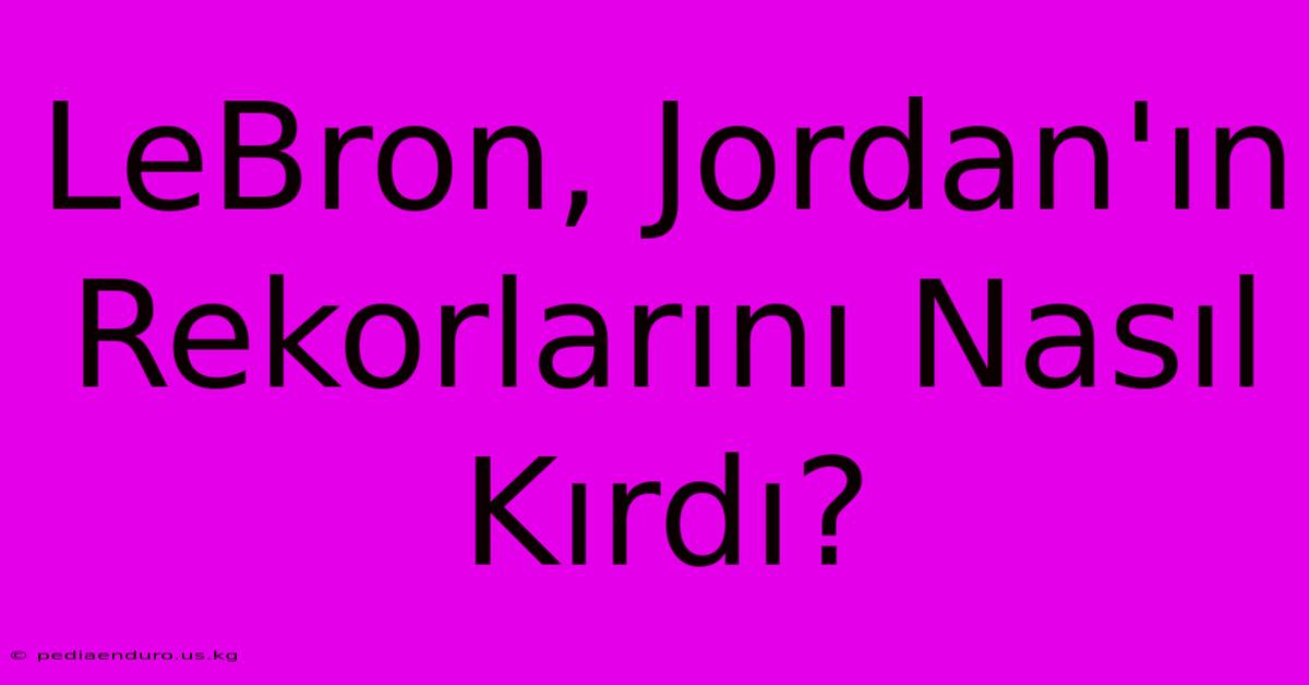 LeBron, Jordan'ın Rekorlarını Nasıl Kırdı?