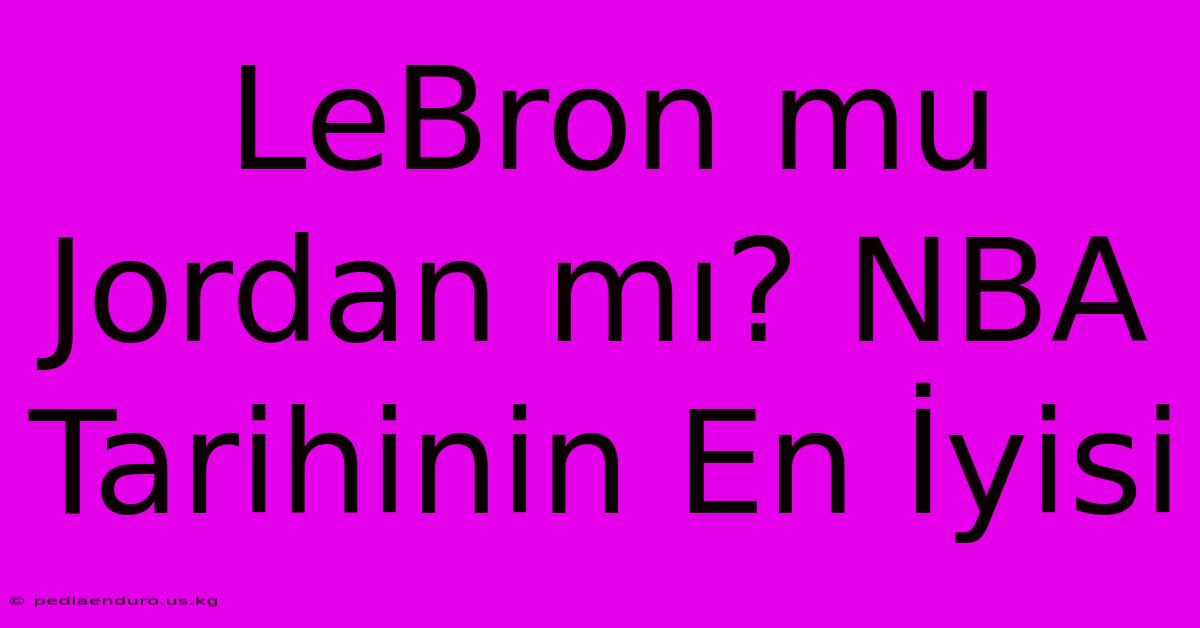 LeBron Mu Jordan Mı? NBA Tarihinin En İyisi