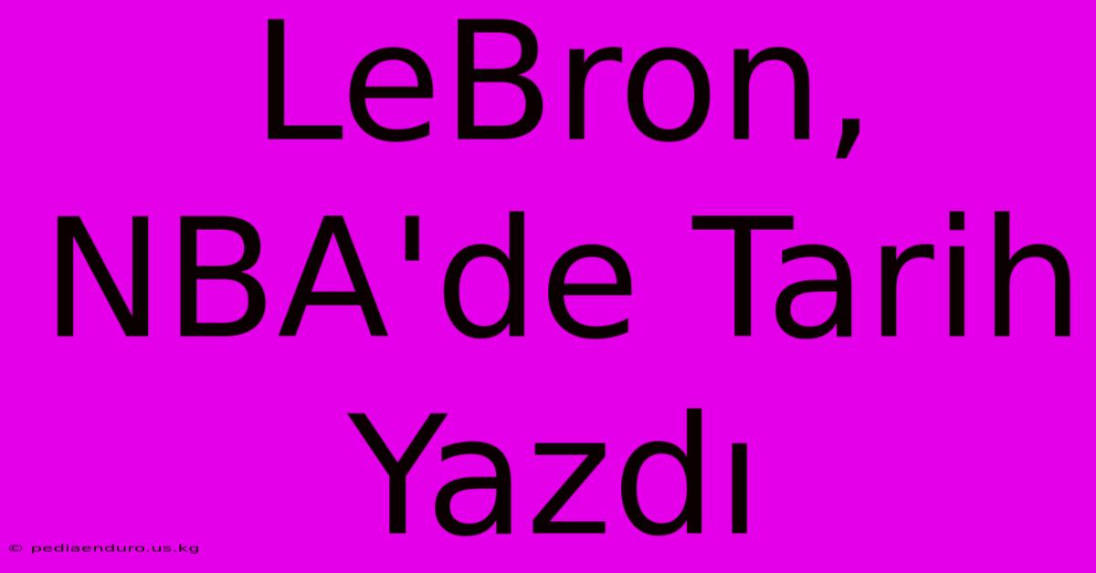 LeBron, NBA'de Tarih Yazdı