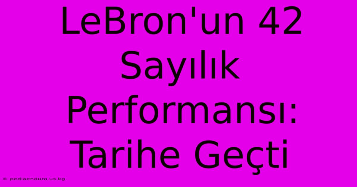 LeBron'un 42 Sayılık Performansı: Tarihe Geçti