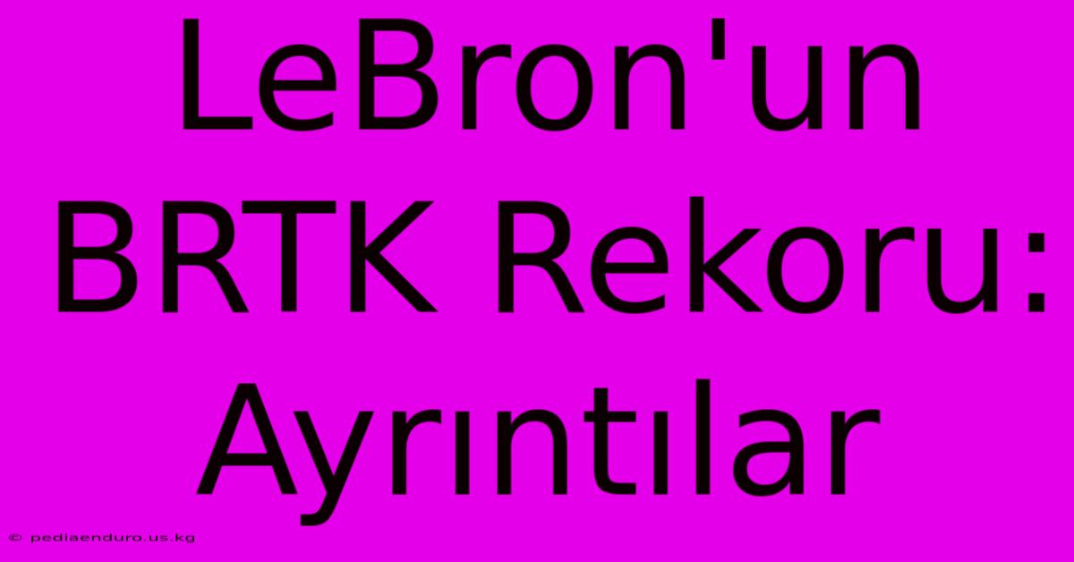 LeBron'un BRTK Rekoru: Ayrıntılar