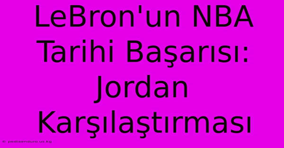 LeBron'un NBA Tarihi Başarısı: Jordan Karşılaştırması