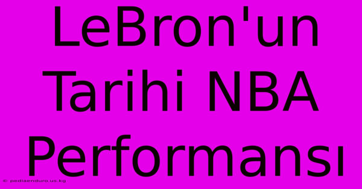 LeBron'un Tarihi NBA Performansı