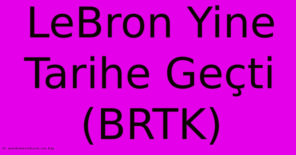 LeBron Yine Tarihe Geçti (BRTK)