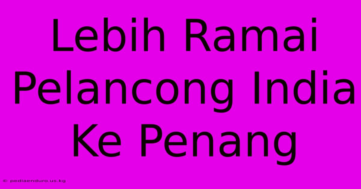 Lebih Ramai Pelancong India Ke Penang