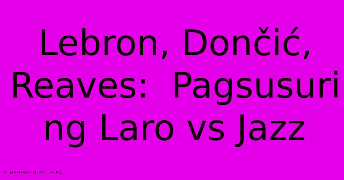 Lebron, Dončić, Reaves:  Pagsusuri Ng Laro Vs Jazz