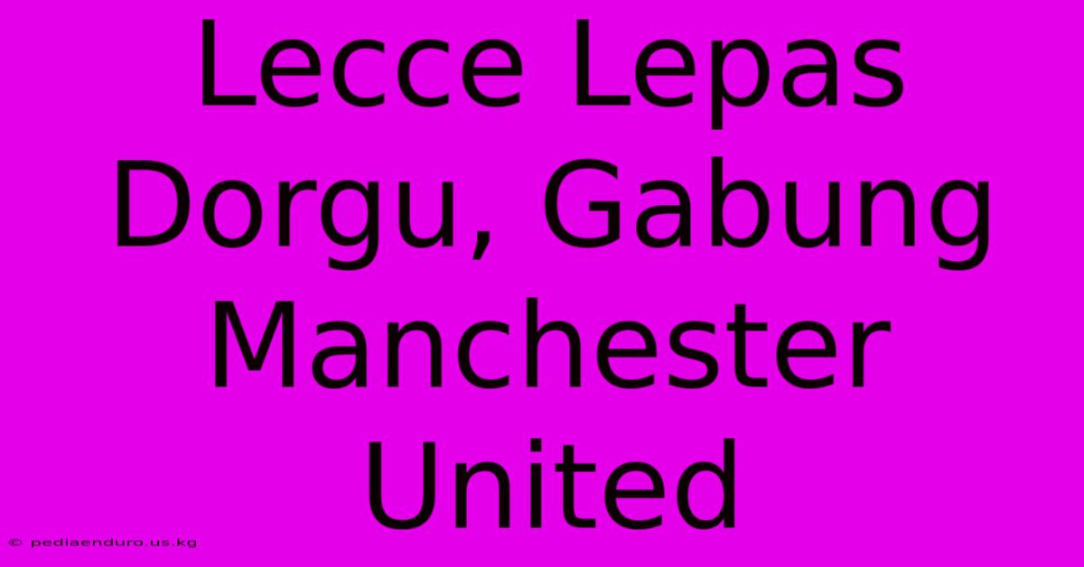 Lecce Lepas Dorgu, Gabung Manchester United