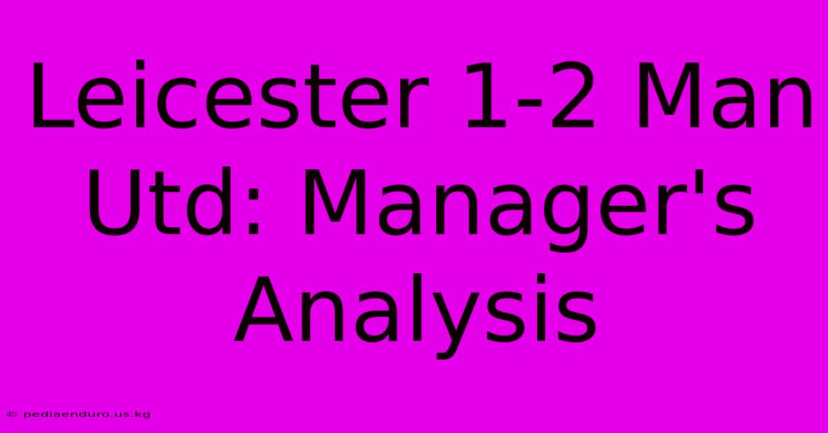 Leicester 1-2 Man Utd: Manager's Analysis