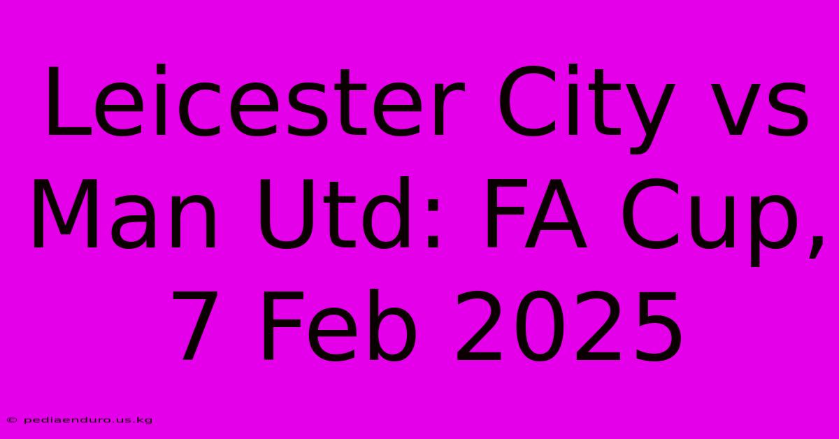 Leicester City Vs Man Utd: FA Cup, 7 Feb 2025