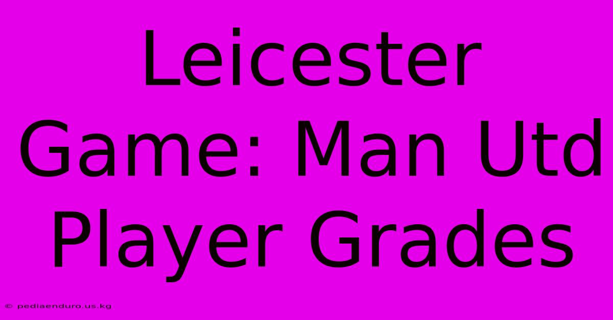 Leicester Game: Man Utd Player Grades