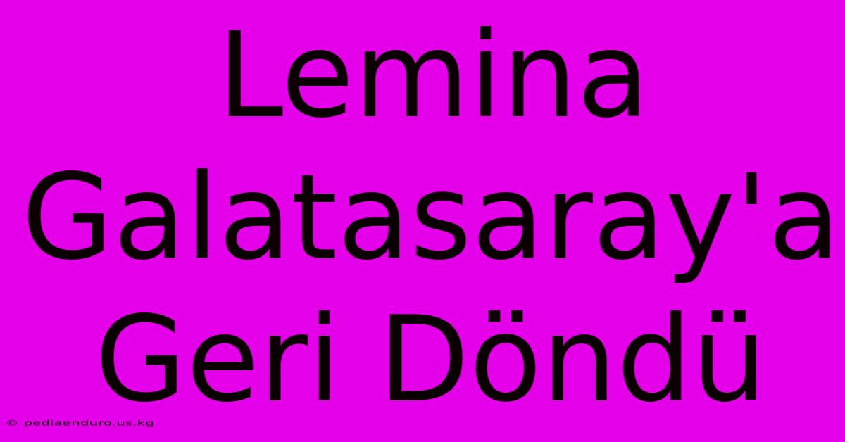 Lemina Galatasaray'a Geri Döndü