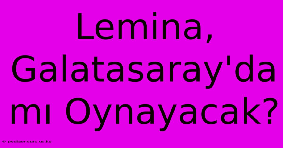 Lemina, Galatasaray'da Mı Oynayacak?