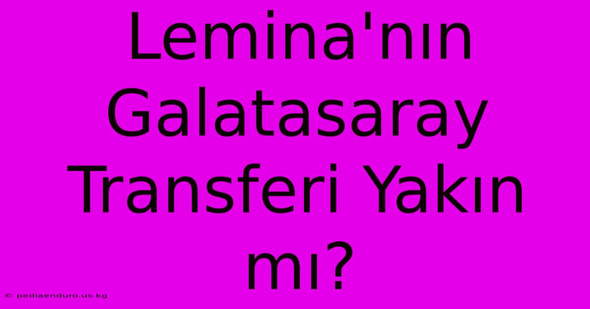 Lemina'nın Galatasaray Transferi Yakın Mı?