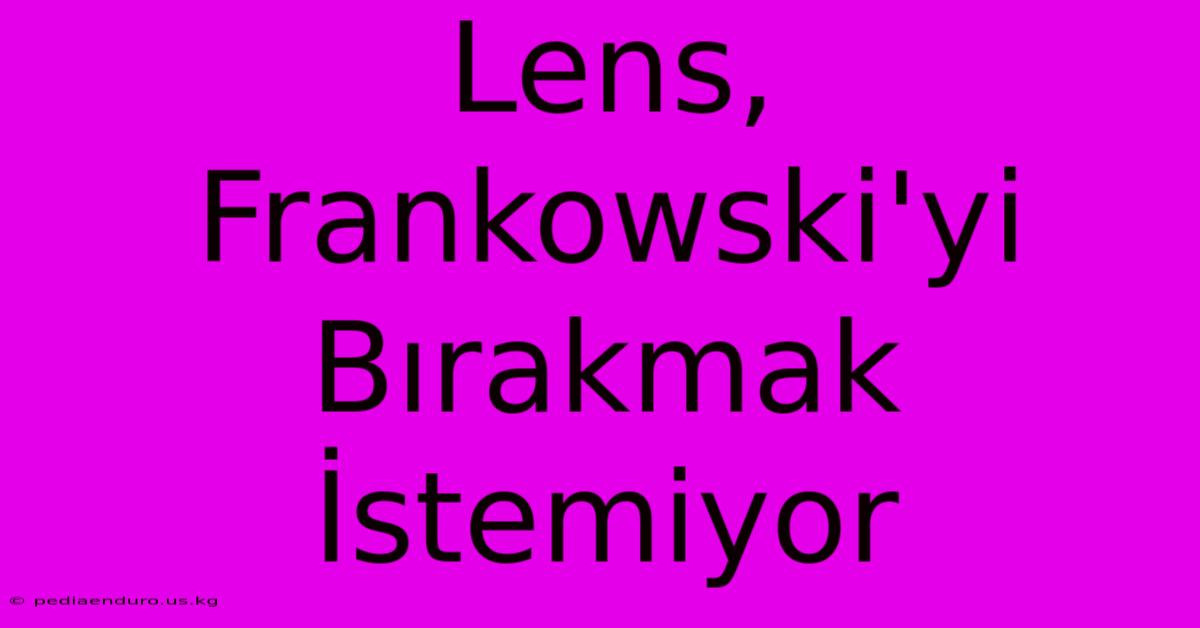 Lens, Frankowski'yi Bırakmak İstemiyor