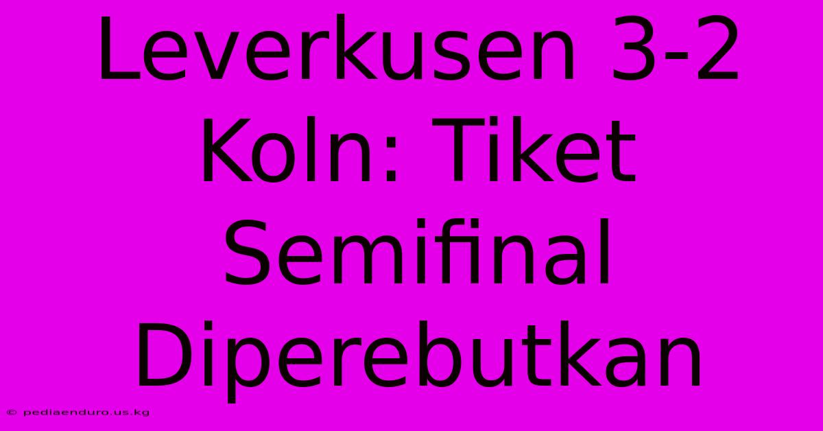 Leverkusen 3-2 Koln: Tiket Semifinal Diperebutkan