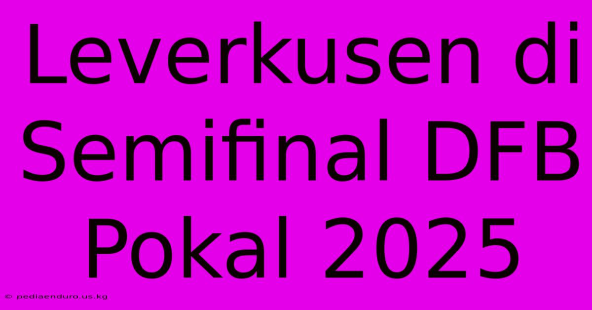 Leverkusen Di Semifinal DFB Pokal 2025