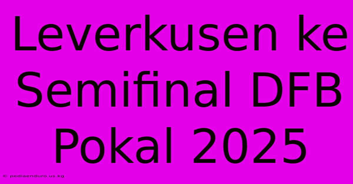 Leverkusen Ke Semifinal DFB Pokal 2025